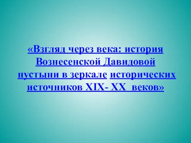 «Взгляд через века: история Вознесенской Давидовой пустыни в зеркале исторических источников XIX- XX веков»