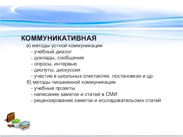 КОММУНИКАТИВНАЯ а) методы устной коммуникации - учебный диалог - доклады, сообщения -