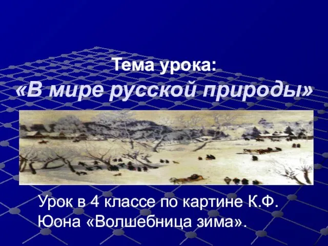 Тема урока: «В мире русской природы» Урок в 4 классе по картине К.Ф.Юона «Волшебница зима».