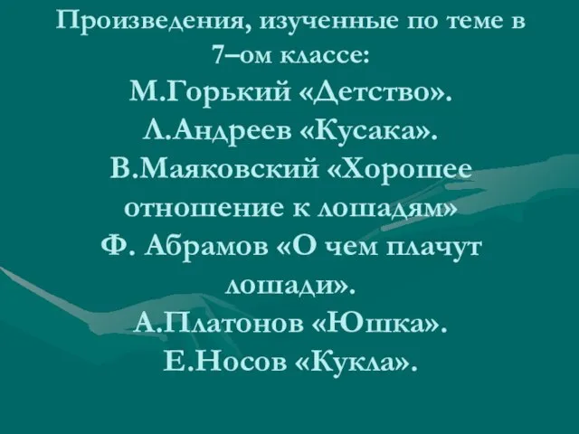 Произведения, изученные по теме в 7–ом классе: М.Горький «Детство». Л.Андреев «Кусака». В.Маяковский