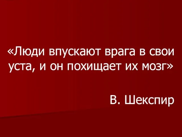 «Люди впускают врага в свои уста, и он похищает их мозг» В. Шекспир