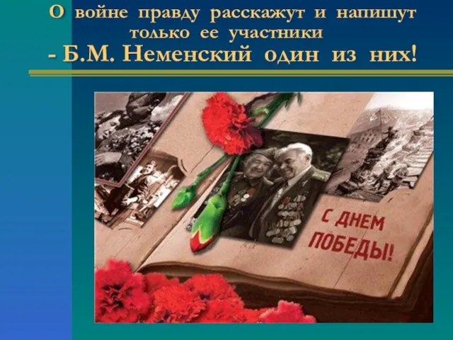 О войне правду расскажут и напишут только ее участники - Б.М. Неменский один из них!