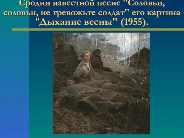 Сродни известной песне "Соловьи, соловьи, не тревожьте солдат" его картина "Дыхание весны" (1955).