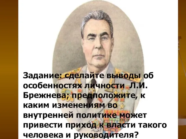 Задание: сделайте выводы об особенностях личности Л.И. Брежнева; предположите, к каким изменениям