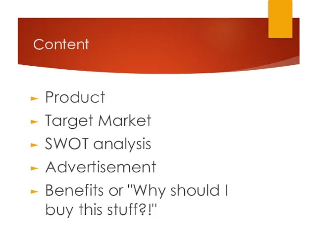 Content Product Target Market SWOT analysis Advertisement Benefits or "Why should I buy this stuff?!"