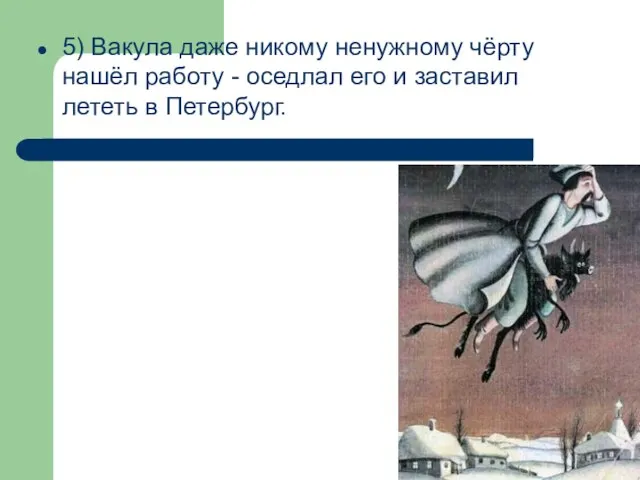 5) Вакула даже никому ненужному чёрту нашёл работу - оседлал его и заставил лететь в Петербург.