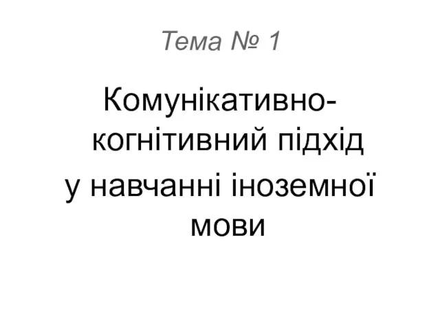 Тема № 1 Комунікативно-когнітивний підхід у навчанні іноземної мови