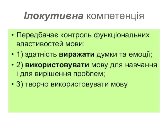 Ілокутивна компетенція Передбачає контроль функціональних властивостей мови: 1) здатність виражати думки та