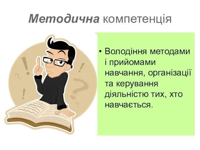 Методична компетенція Володіння методами і прийомами навчання, організації та керування діяльністю тих, хто навчається.