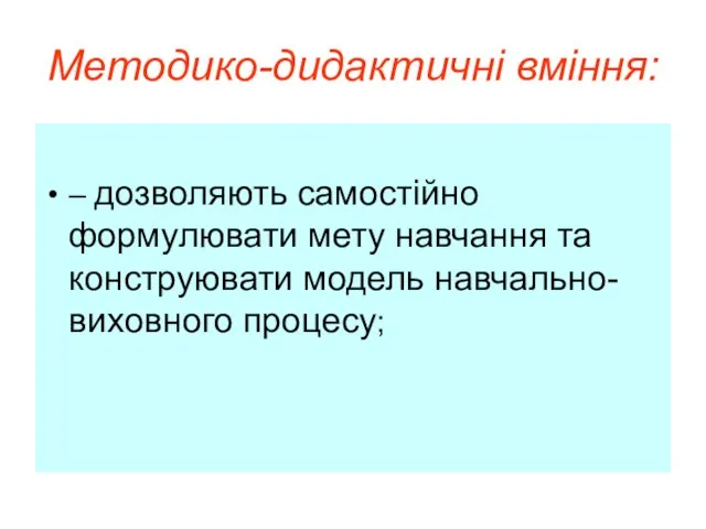 Методико-дидактичні вміння: – дозволяють самостійно формулювати мету навчання та конструювати модель навчально-виховного процесу;