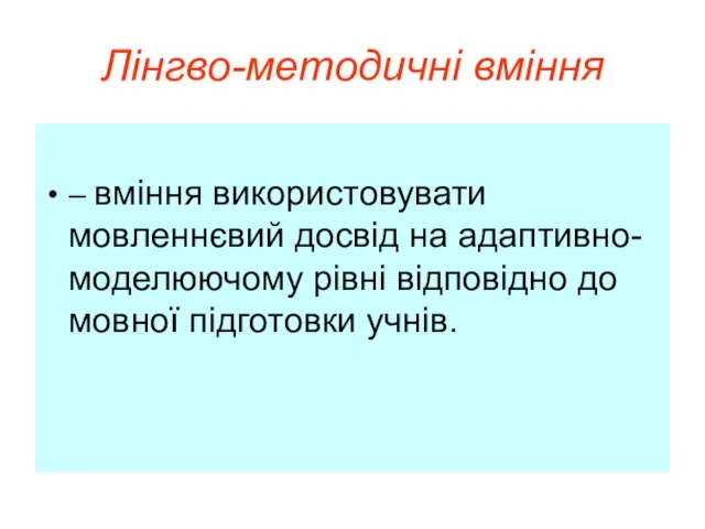 Лінгво-методичні вміння – вміння використовувати мовленнєвий досвід на адаптивно-моделюючому рівні відповідно до мовної підготовки учнів.