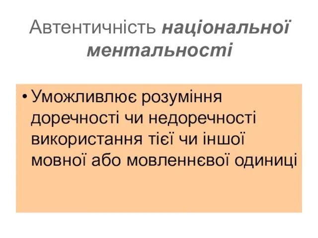 Автентичність національної ментальності Уможливлює розуміння доречності чи недоречності використання тієї чи іншої мовної або мовленнєвої одиниці