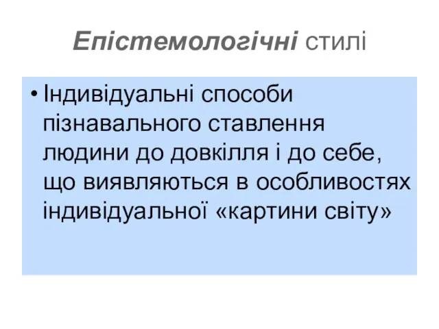 Епістемологічні стилі Індивідуальні способи пізнавального ставлення людини до довкілля і до себе,