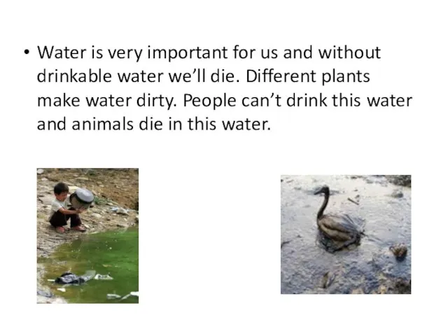 Water is very important for us and without drinkable water we’ll die.