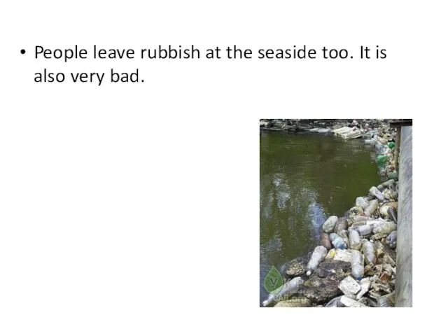 People leave rubbish at the seaside too. It is also very bad.