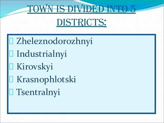Town is divided into 5 districts: Zheleznodorozhnyi Industrialnyi Kirovskyi Krasnophlotski Tsentralnyi