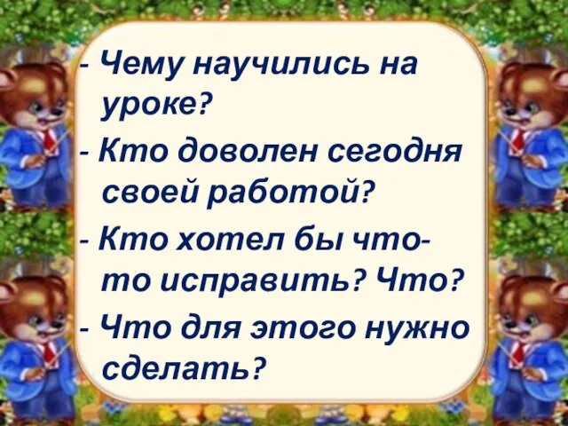 - Чему научились на уроке? - Кто доволен сегодня своей работой? -