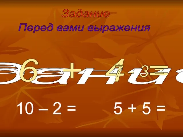 Задание 2. Задание 2. Задание Перед вами выражения 6 + 4 =