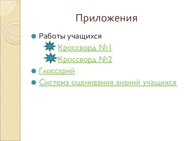 Приложения Работы учащихся Кроссворд №1 Кроссворд №2 Глоссарий Система оценивания знаний учащихся