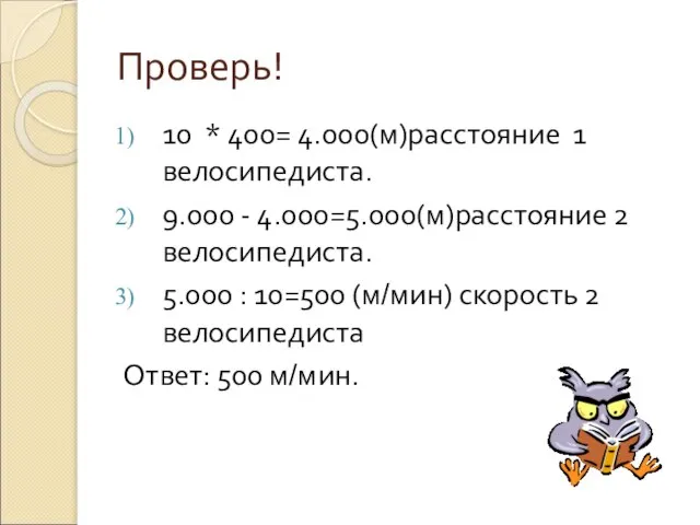 Проверь! 10 * 400= 4.000(м)расстояние 1 велосипедиста. 9.000 - 4.000=5.000(м)расстояние 2 велосипедиста.