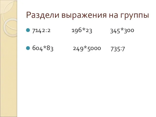 Раздели выражения на группы 7142:2 196*23 345*300 604*83 249*5000 735:7