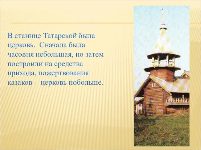 В станице Татарской была церковь. Сначала была часовня небольшая, но затем построили