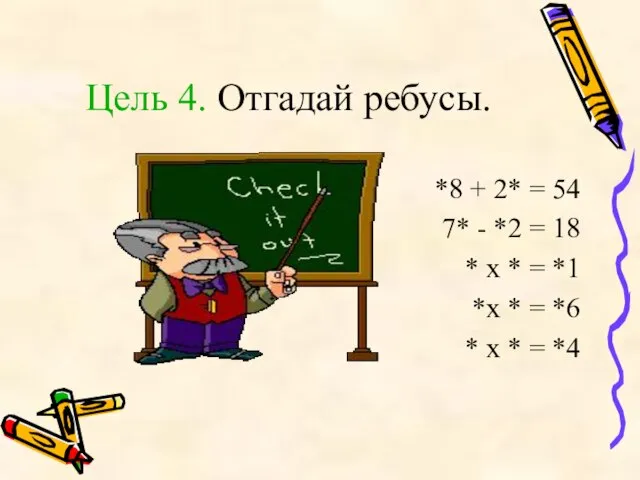 Цель 4. Отгадай ребусы. *8 + 2* = 54 7* - *2