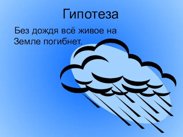 Гипотеза Без дождя всё живое на Земле погибнет.