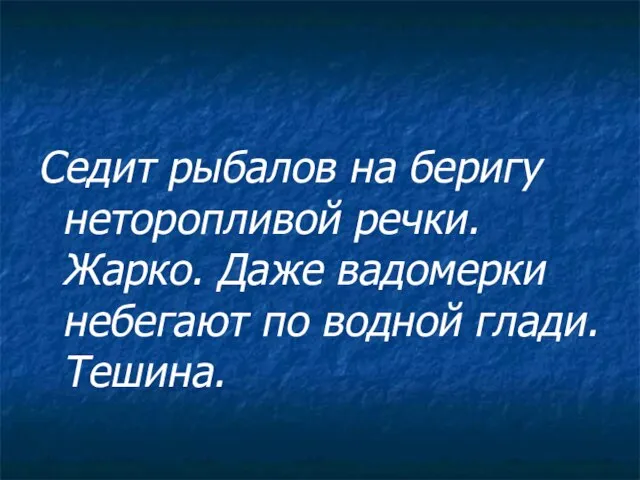 Седит рыбалов на беригу неторопливой речки. Жарко. Даже вадомерки небегают по водной глади. Тешина.