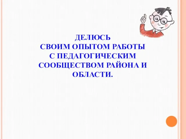 ДЕЛЮСЬ СВОИМ ОПЫТОМ РАБОТЫ С ПЕДАГОГИЧЕСКИМ СООБЩЕСТВОМ РАЙОНА И ОБЛАСТИ.