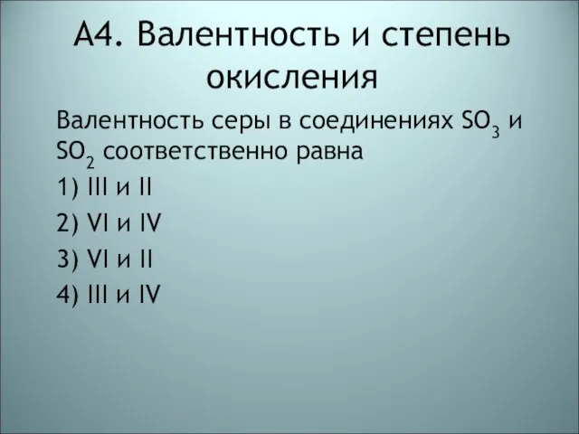 А4. Валентность и степень окисления Валентность серы в соединениях SO3 и SO2