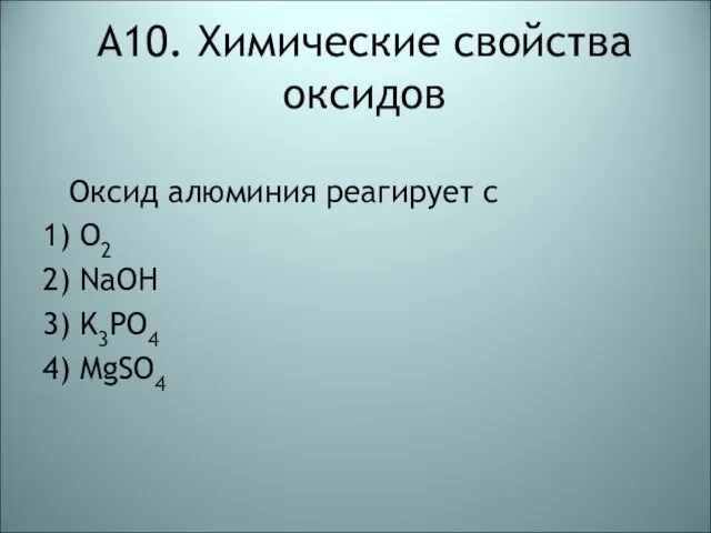 А10. Химические свойства оксидов Оксид алюминия реагирует с 1) O2 2) NaOH 3) K3PO4 4) MgSO4