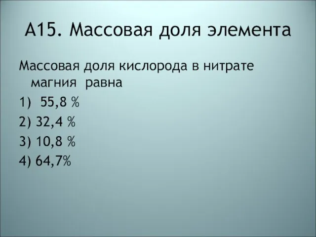 А15. Массовая доля элемента Массовая доля кислорода в нитрате магния равна 1)