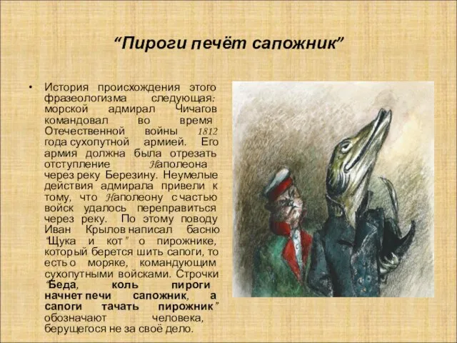 “Пироги печёт сапожник” История происхождения этого фразеологизма следующая: морской адмирал Чичагов командовал