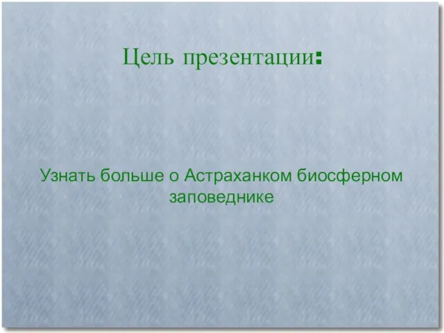 Цель презентации: Узнать больше о Астраханком биосферном заповеднике