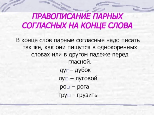 ПРАВОПИСАНИЕ ПАРНЫХ СОГЛАСНЫХ НА КОНЦЕ СЛОВА В конце слов парные согласные надо