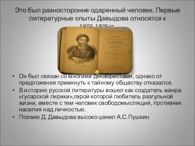 Это был разносторонне одаренный человек. Первые литературные опыты Давыдова относятся к 1803-1805гг.