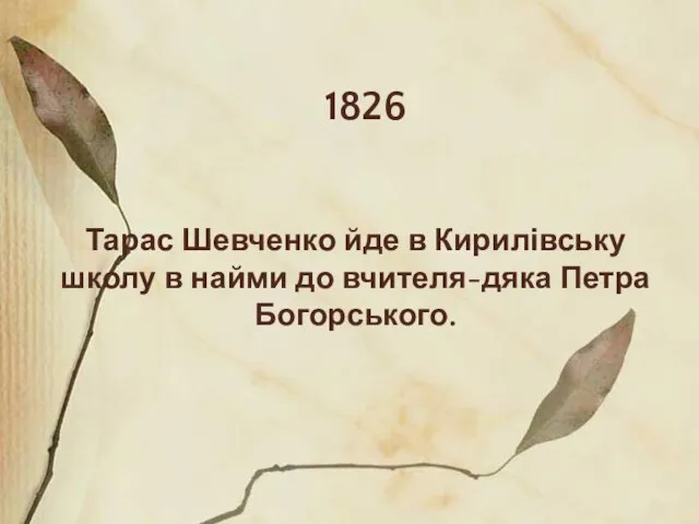 1826 Тарас Шевченко йде в Кирилівську школу в найми до вчителя-дяка Петра Богорського.