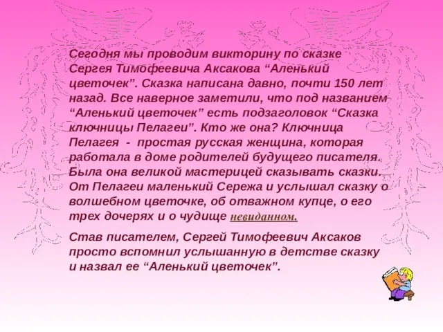 Сегодня мы проводим викторину по сказке Сергея Тимофеевича Аксакова “Аленький цветочек”. Сказка