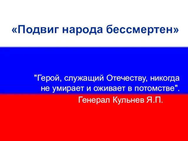 "Герой, служащий Отечеству, никогда не умирает и оживает в потомстве". Генерал Кульнев Я.П. «Подвиг народа бессмертен»