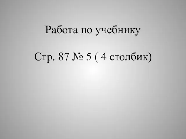 Работа по учебнику Стр. 87 № 5 ( 4 столбик)