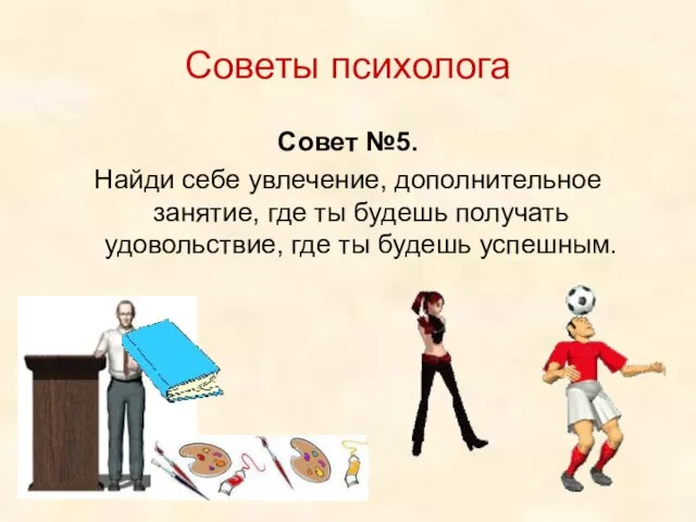 Советы психолога Совет №5. Найди себе увлечение, дополнительное занятие, где ты будешь