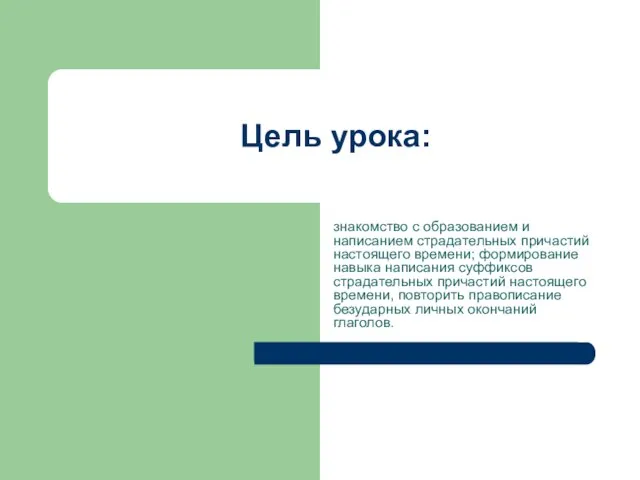 Цель урока: знакомство с образованием и написанием страдательных причастий настоящего времени; формирование