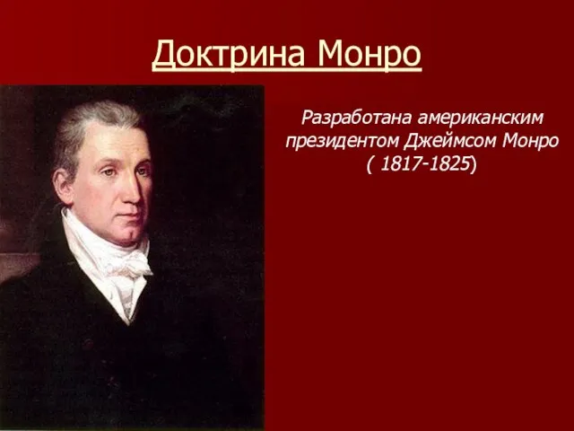 Доктрина Монро Разработана американским президентом Джеймсом Монро ( 1817-1825)