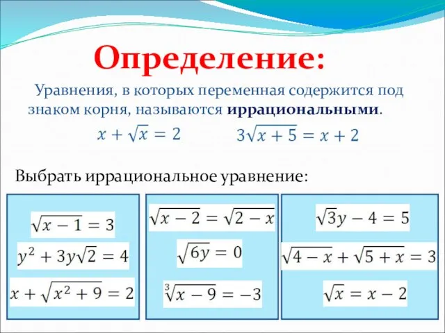 Уравнения, в которых переменная содержится под знаком корня, называются иррациональными. Определение: Выбрать иррациональное уравнение: