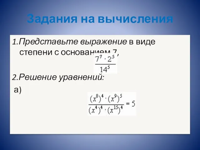 Задания на вычисления 1.Представьте выражение в виде степени с основанием 7, 2.Решение уравнений: а)