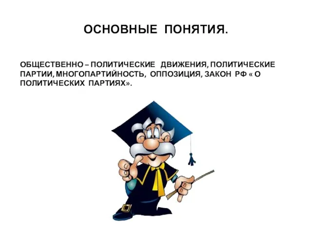 ОСНОВНЫЕ ПОНЯТИЯ. ОБЩЕСТВЕННО – ПОЛИТИЧЕСКИЕ ДВИЖЕНИЯ, ПОЛИТИЧЕСКИЕ ПАРТИИ, МНОГОПАРТИЙНОСТЬ, ОППОЗИЦИЯ, ЗАКОН РФ « О ПОЛИТИЧЕСКИХ ПАРТИЯХ».