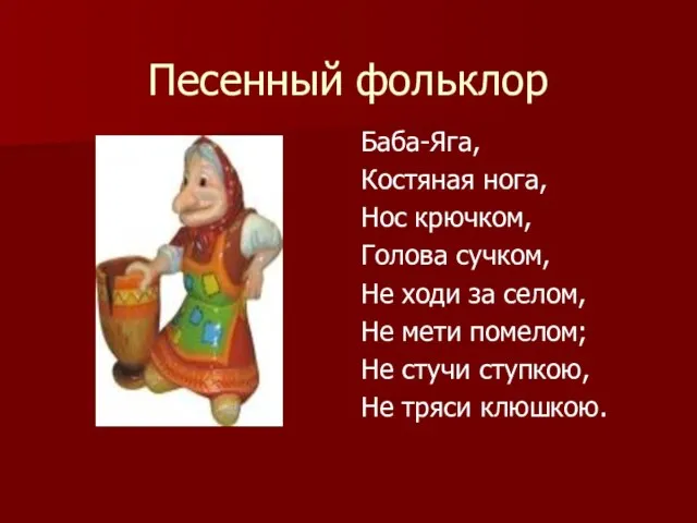 Песенный фольклор Баба-Яга, Костяная нога, Нос крючком, Голова сучком, Не ходи за