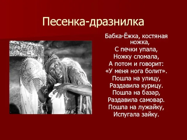 Песенка-дразнилка Бабка-Ёжка, костяная ножка, С печки упала, Ножку сломала, А потом и