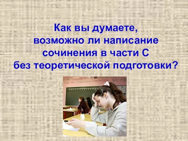 Как вы думаете, возможно ли написание сочинения в части С без теоретической подготовки?